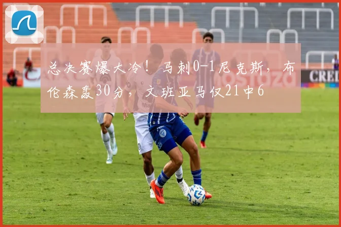 总决赛爆大冷！马刺0-1尼克斯，布伦森轰30分，文班亚马仅21中6