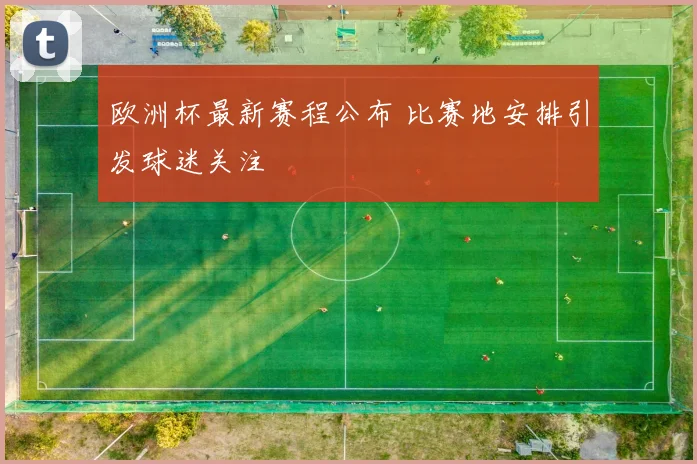 欧洲杯最新赛程公布 比赛地安排引发球迷关注