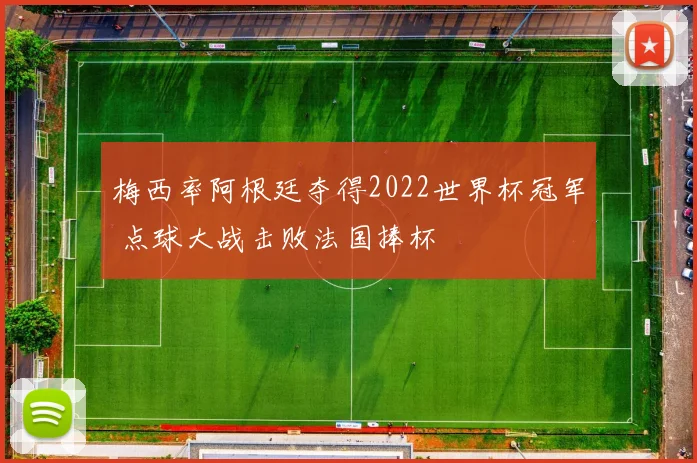 梅西率阿根廷夺得2022世界杯冠军 点球大战击败法国捧杯