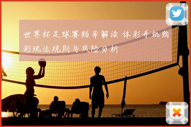 世界杯足球赛赔率解读 体彩手机购彩玩法规则与风险分析