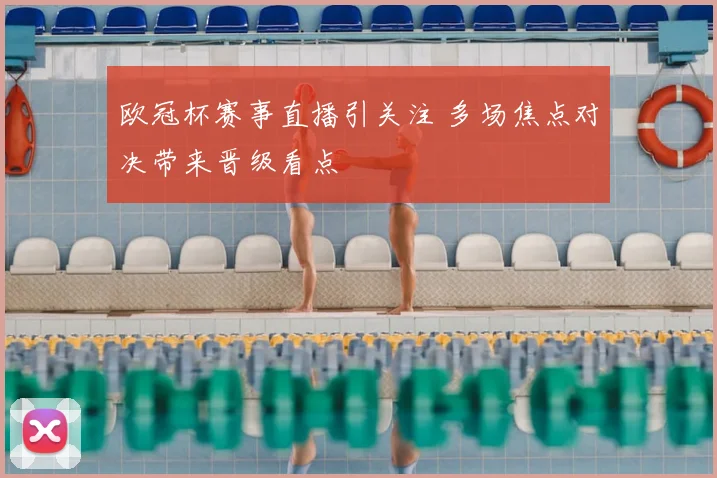 欧冠杯赛事直播引关注 多场焦点对决带来晋级看点