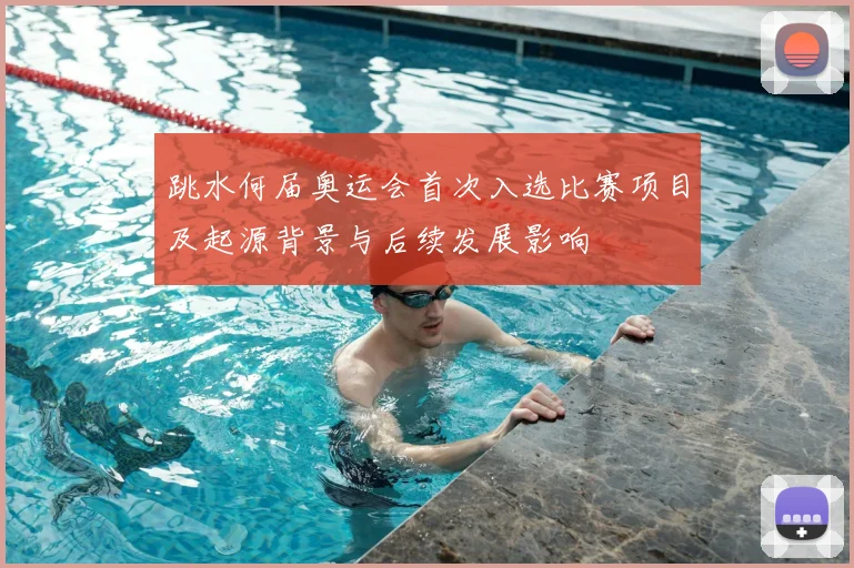 跳水何届奥运会首次入选比赛项目及起源背景与后续发展影响