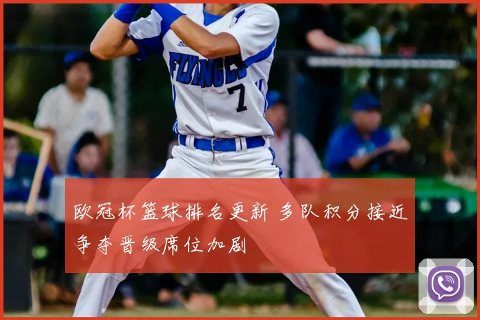 欧冠杯篮球排名更新 多队积分接近争夺晋级席位加剧