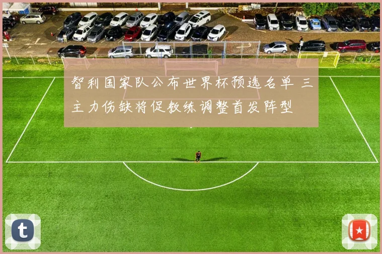 智利国家队公布世界杯预选名单 三主力伤缺将促教练调整首发阵型