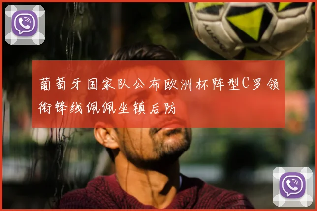 葡萄牙国家队公布欧洲杯阵型C罗领衔锋线佩佩坐镇后防