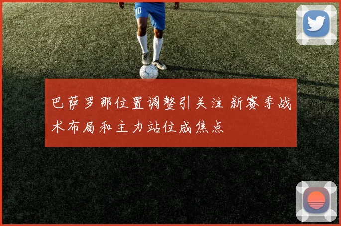 巴萨罗那位置调整引关注 新赛季战术布局和主力站位成焦点