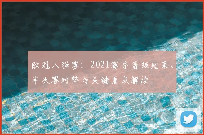 欧冠八强赛：2021赛季晋级结果、半决赛对阵与关键看点解读