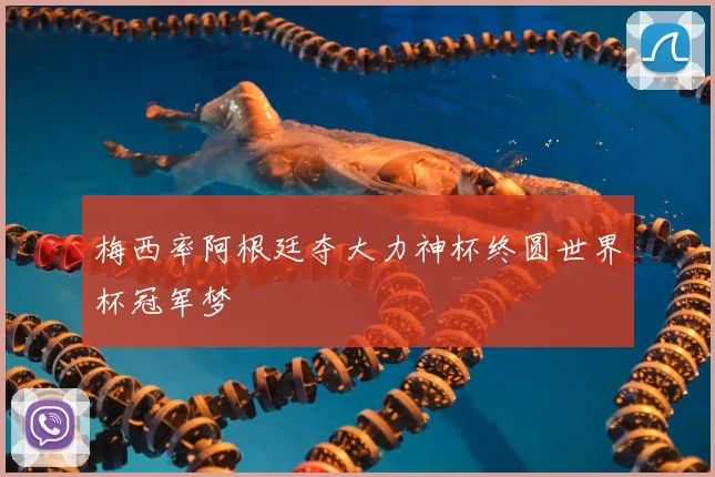 梅西率阿根廷夺大力神杯终圆世界杯冠军梦