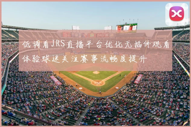 低调看JRS直播平台优化无插件观看体验球迷关注赛事流畅度提升