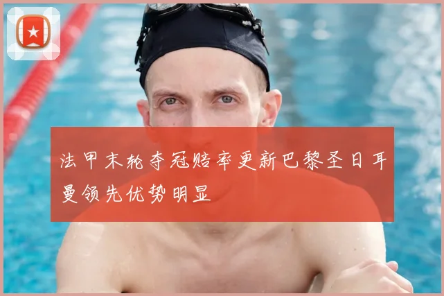 法甲末轮夺冠赔率更新巴黎圣日耳曼领先优势明显