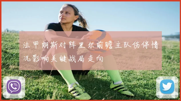 法甲朗斯对阵里尔前瞻主队伤停情况影响关键战局走向