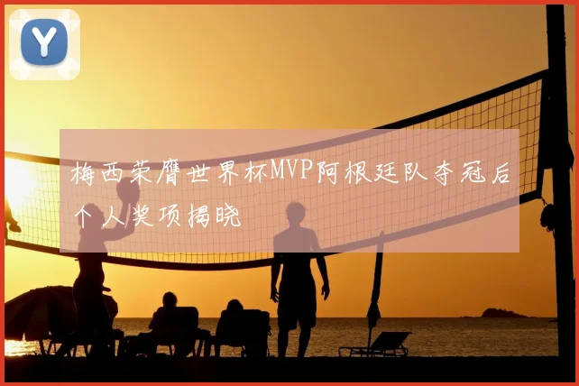 梅西荣膺世界杯MVP阿根廷队夺冠后个人奖项揭晓