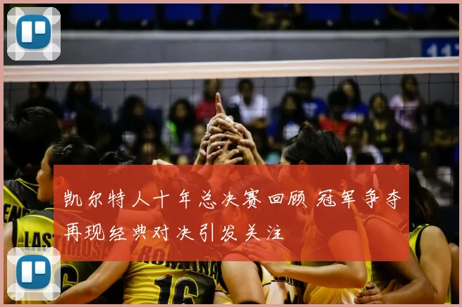 凯尔特人十年总决赛回顾 冠军争夺再现经典对决引发关注
