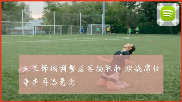 米兰锋线调整后客场取胜 欧战席位争夺再添悬念