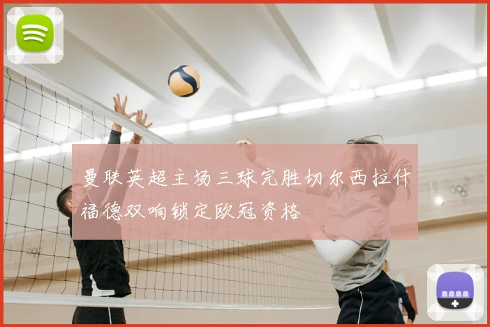 曼联英超主场三球完胜切尔西拉什福德双响锁定欧冠资格