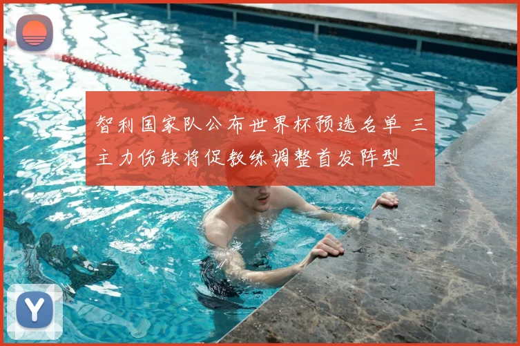 智利国家队公布世界杯预选名单 三主力伤缺将促教练调整首发阵型