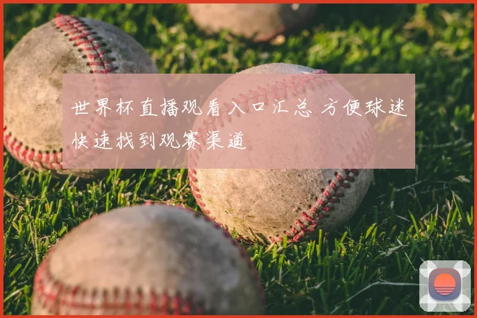 世界杯直播观看入口汇总 方便球迷快速找到观赛渠道