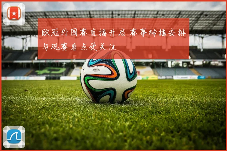欧冠外围赛直播开启 赛事转播安排与观赛看点受关注