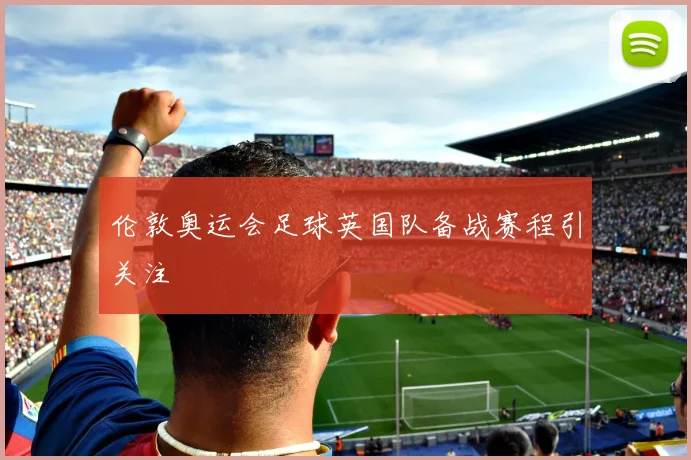 伦敦奥运会足球英国队备战赛程引关注