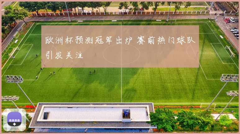 欧洲杯预测冠军出炉 赛前热门球队引发关注