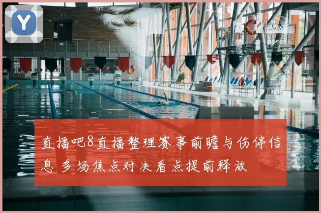 直播吧8直播整理赛事前瞻与伤停信息 多场焦点对决看点提前释放