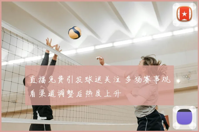直播免费引发球迷关注 多场赛事观看渠道调整后热度上升