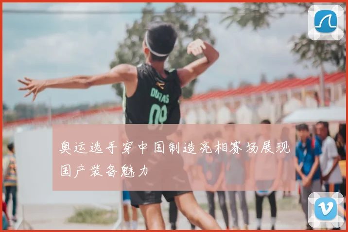 奥运选手穿中国制造亮相赛场展现国产装备魅力