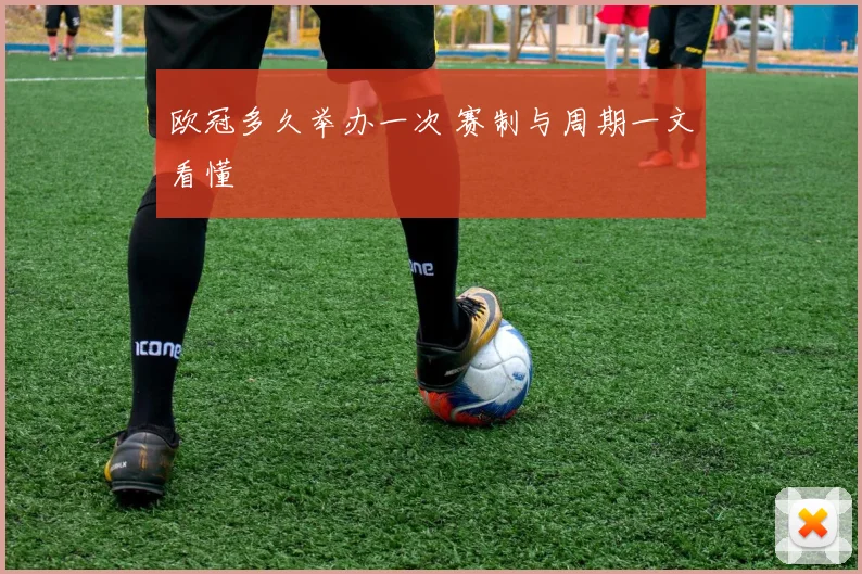 欧冠多久举办一次 赛制与周期一文看懂