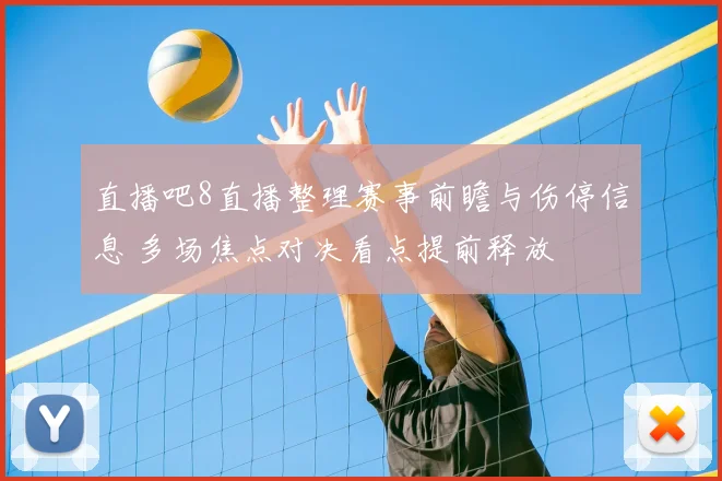 直播吧8直播整理赛事前瞻与伤停信息 多场焦点对决看点提前释放