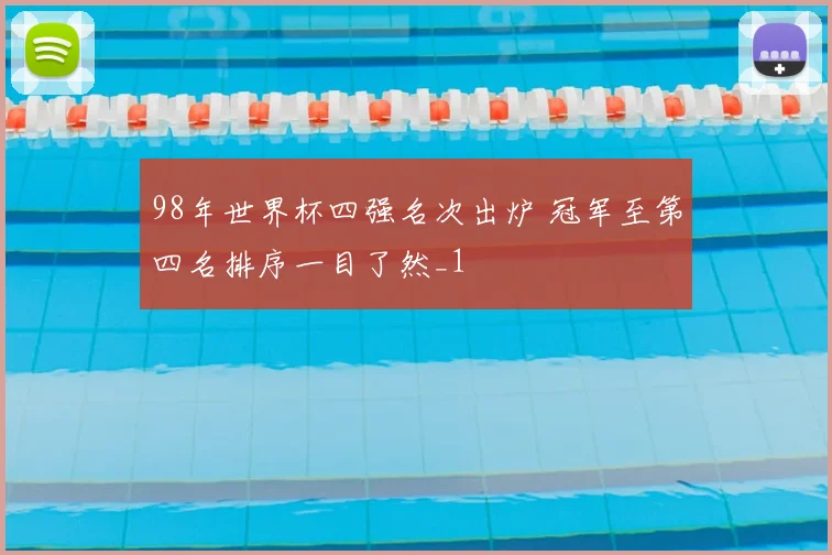 98年世界杯四强名次出炉 冠军至第四名排序一目了然_1