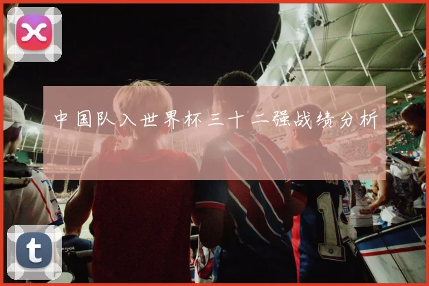 中国队入世界杯三十二强战绩分析